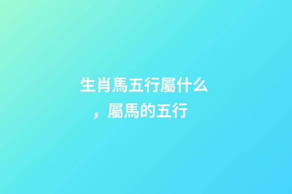 生肖馬五行屬什么，屬馬的五行